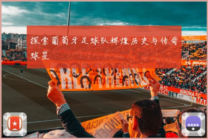 探索葡萄牙足球队辉煌历史与传奇球星