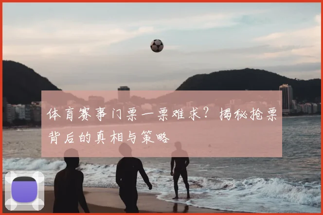 体育赛事门票一票难求？揭秘抢票背后的真相与策略