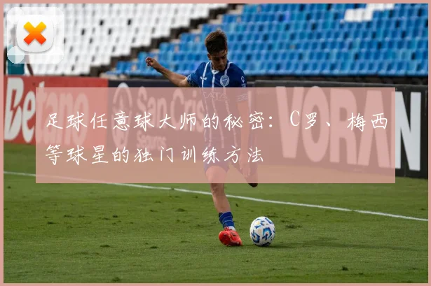 足球任意球大师的秘密：C罗、梅西等球星的独门训练方法