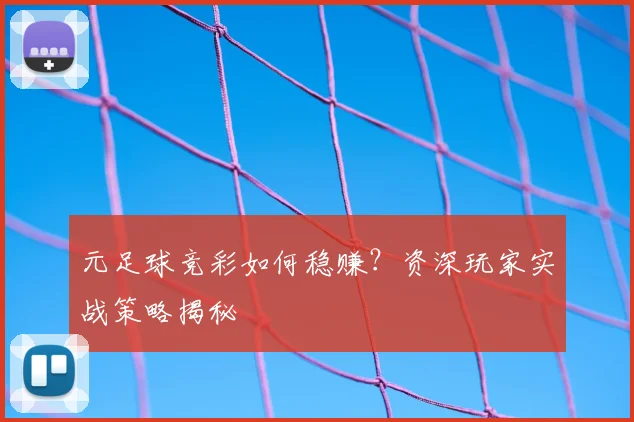 元足球竞彩如何稳赚？资深玩家实战策略揭秘