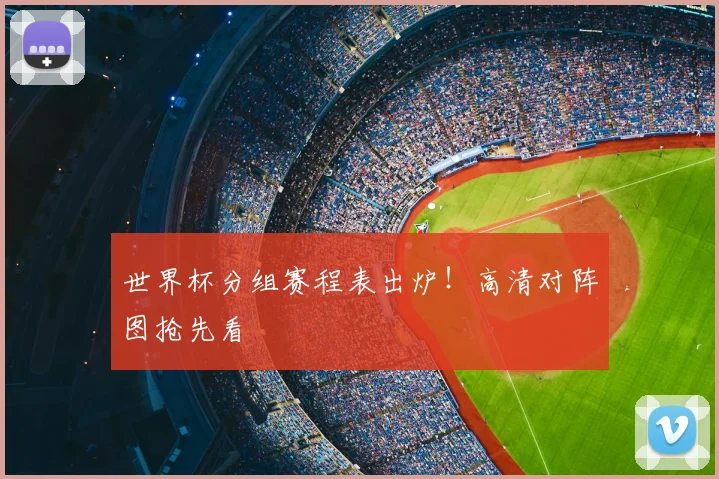 世界杯分组赛程表出炉！高清对阵图抢先看