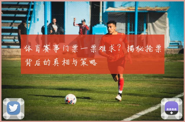 体育赛事门票一票难求？揭秘抢票背后的真相与策略