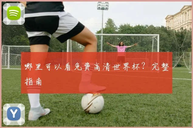 哪里可以看免费高清世界杯？完整指南