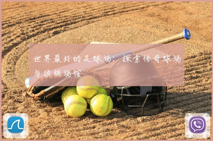 世界最好的足球场：探索传奇球场与顶级场馆