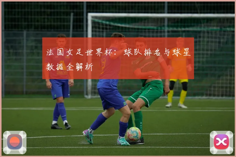 法国女足世界杯：球队排名与球星数据全解析