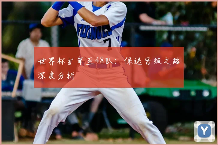 世界杯扩军至48队：保送晋级之路深度分析