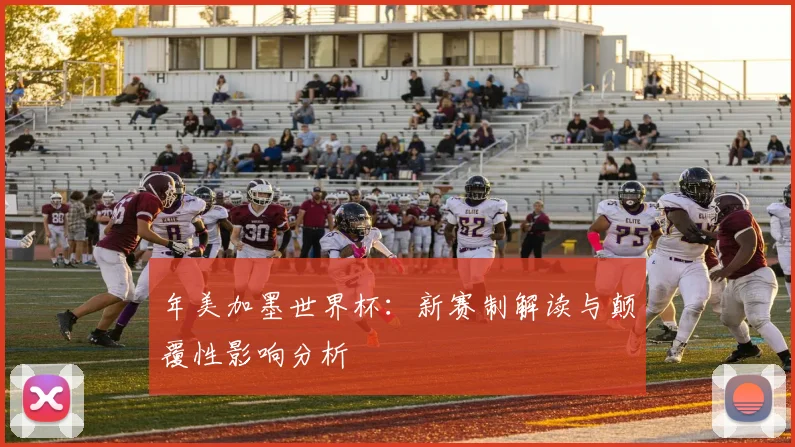 年美加墨世界杯：新赛制解读与颠覆性影响分析