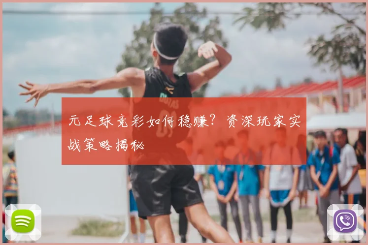元足球竞彩如何稳赚？资深玩家实战策略揭秘
